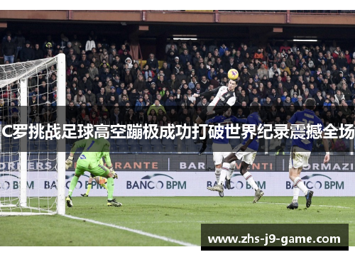 C罗挑战足球高空蹦极成功打破世界纪录震撼全场 C罗挑战足球高空蹦极成功打破世界纪录震撼全场