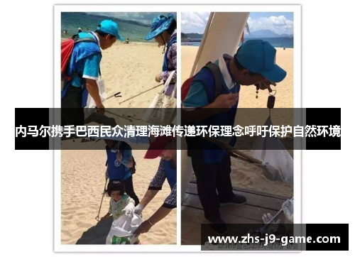 内马尔携手巴西民众清理海滩传递环保理念呼吁保护自然环境 内马尔携手巴西民众清理海滩传递环保理念呼吁保护自然环境