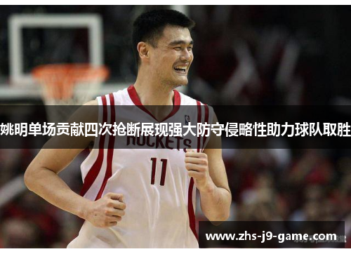 姚明单场贡献四次抢断展现强大防守侵略性助力球队取胜 姚明单场贡献四次抢断展现强大防守侵略性助力球队取胜