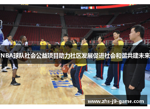 NBA球队社会公益项目助力社区发展促进社会和谐共建未来 NBA球队社会公益项目助力社区发展促进社会和谐共建未来