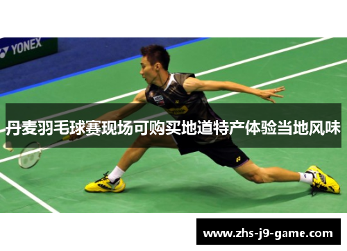 丹麦羽毛球赛现场可购买地道特产体验当地风味 丹麦羽毛球赛现场可购买地道特产体验当地风味
