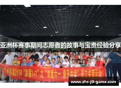 亚洲杯赛事期间志愿者的故事与宝贵经验分享 亚洲杯赛事期间志愿者的故事与宝贵经验分享