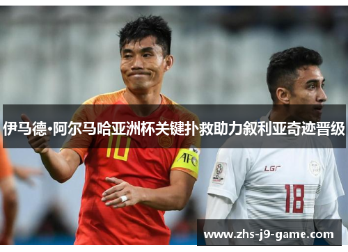伊马德·阿尔马哈亚洲杯关键扑救助力叙利亚奇迹晋级 伊马德·阿尔马哈亚洲杯关键扑救助力叙利亚奇迹晋级