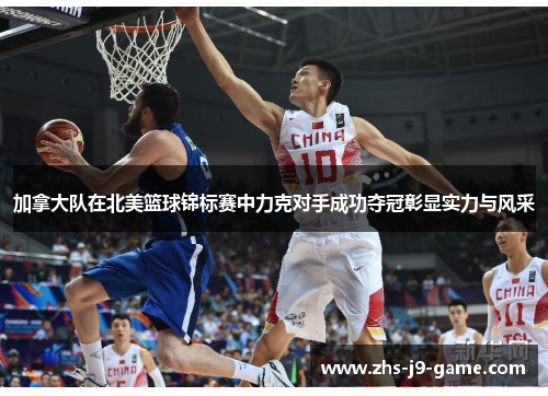 加拿大队在北美篮球锦标赛中力克对手成功夺冠彰显实力与风采 加拿大队在北美篮球锦标赛中力克对手成功夺冠彰显实力与风采