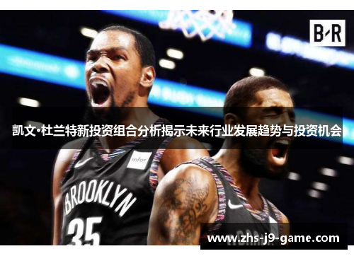 凯文·杜兰特新投资组合分析揭示未来行业发展趋势与投资机会 凯文·杜兰特新投资组合分析揭示未来行业发展趋势与投资机会