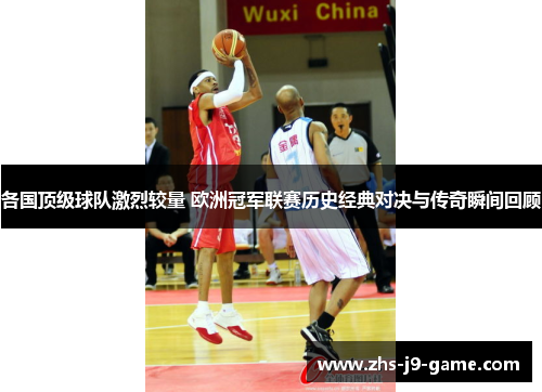 各国顶级球队激烈较量 欧洲冠军联赛历史经典对决与传奇瞬间回顾 各国顶级球队激烈较量 欧洲冠军联赛历史经典对决与传奇瞬间回顾