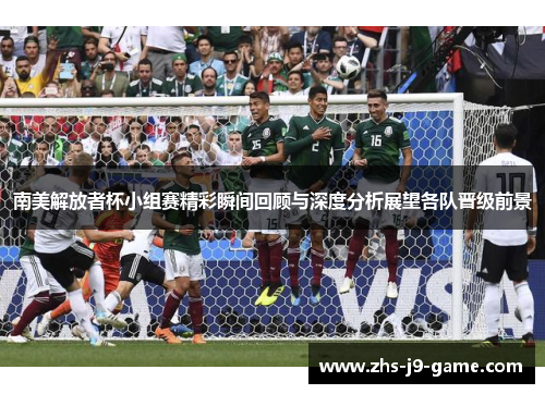 南美解放者杯小组赛精彩瞬间回顾与深度分析展望各队晋级前景 南美解放者杯小组赛精彩瞬间回顾与深度分析展望各队晋级前景
