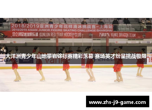 大洋洲青少年山地攀岩锦标赛精彩落幕 赛场英才纷呈挑战极限 大洋洲青少年山地攀岩锦标赛精彩落幕 赛场英才纷呈挑战极限