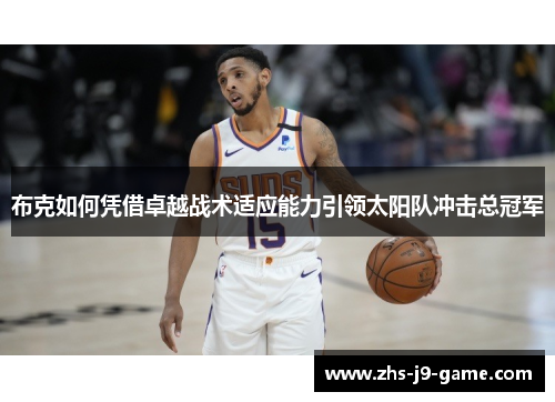 布克如何凭借卓越战术适应能力引领太阳队冲击总冠军 布克如何凭借卓越战术适应能力引领太阳队冲击总冠军