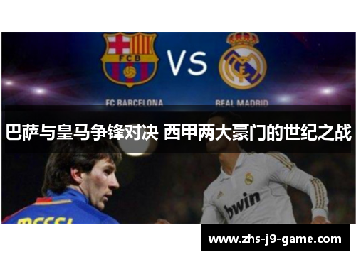 巴萨与皇马争锋对决 西甲两大豪门的世纪之战 巴萨与皇马争锋对决 西甲两大豪门的世纪之战