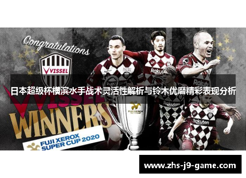 日本超级杯横滨水手战术灵活性解析与铃木优磨精彩表现分析 日本超级杯横滨水手战术灵活性解析与铃木优磨精彩表现分析