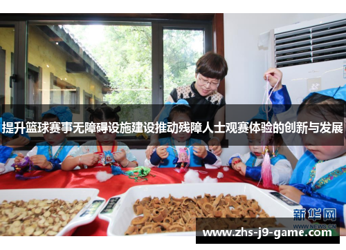 提升篮球赛事无障碍设施建设推动残障人士观赛体验的创新与发展 提升篮球赛事无障碍设施建设推动残障人士观赛体验的创新与发展