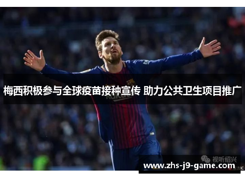 梅西积极参与全球疫苗接种宣传 助力公共卫生项目推广 梅西积极参与全球疫苗接种宣传 助力公共卫生项目推广