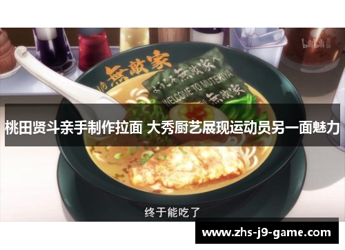 桃田贤斗亲手制作拉面 大秀厨艺展现运动员另一面魅力 桃田贤斗亲手制作拉面 大秀厨艺展现运动员另一面魅力