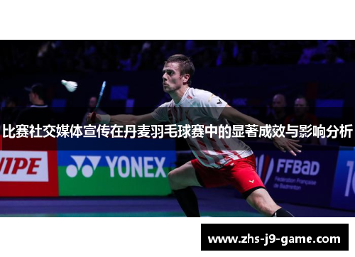 比赛社交媒体宣传在丹麦羽毛球赛中的显著成效与影响分析 比赛社交媒体宣传在丹麦羽毛球赛中的显著成效与影响分析