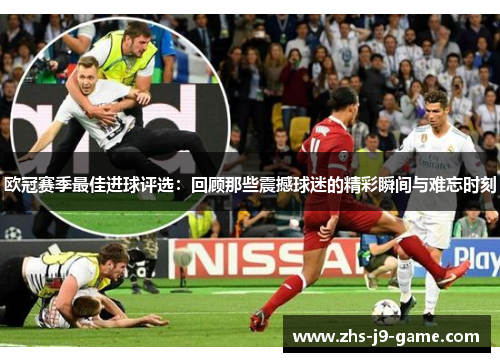 欧冠赛季最佳进球评选:回顾那些震撼球迷的精彩瞬间与难忘时刻 欧冠赛季最佳进球评选:回顾那些震撼球迷的精彩瞬间与难忘时刻