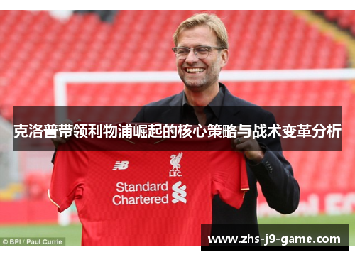 克洛普带领利物浦崛起的核心策略与战术变革分析 克洛普带领利物浦崛起的核心策略与战术变革分析