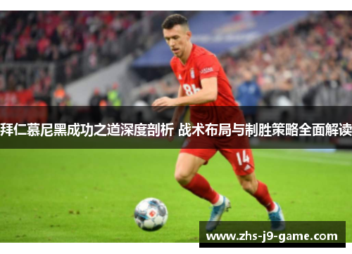 拜仁慕尼黑成功之道深度剖析 战术布局与制胜策略全面解读 拜仁慕尼黑成功之道深度剖析 战术布局与制胜策略全面解读