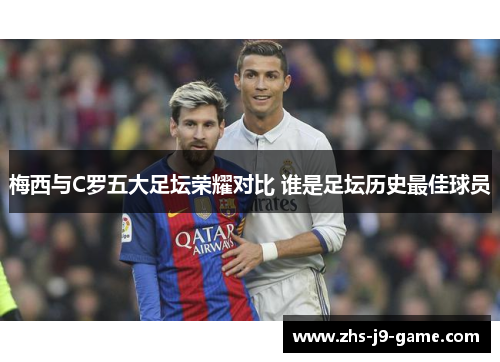 梅西与C罗五大足坛荣耀对比 谁是足坛历史最佳球员 梅西与C罗五大足坛荣耀对比 谁是足坛历史最佳球员