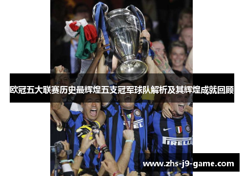 欧冠五大联赛历史最辉煌五支冠军球队解析及其辉煌成就回顾 欧冠五大联赛历史最辉煌五支冠军球队解析及其辉煌成就回顾