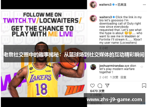 老詹社交圈中的趣事揭秘:从篮球场到社交媒体的互动精彩瞬间 老詹社交圈中的趣事揭秘:从篮球场到社交媒体的互动精彩瞬间