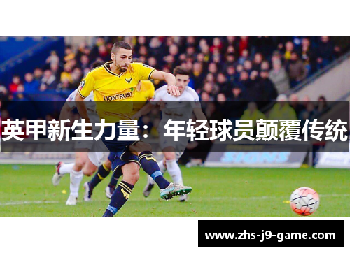 英甲新生力量:年轻球员颠覆传统 英甲新生力量:年轻球员颠覆传统