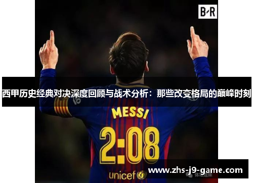 西甲历史经典对决深度回顾与战术分析:那些改变格局的巅峰时刻 西甲历史经典对决深度回顾与战术分析:那些改变格局的巅峰时刻