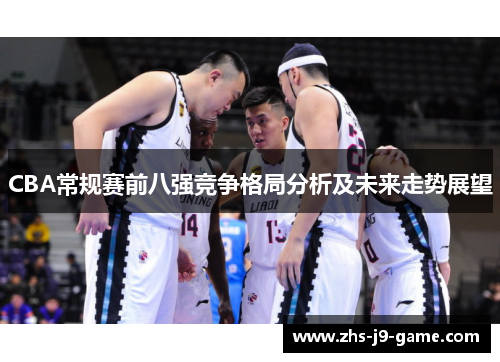 CBA常规赛前八强竞争格局分析及未来走势展望 CBA常规赛前八强竞争格局分析及未来走势展望