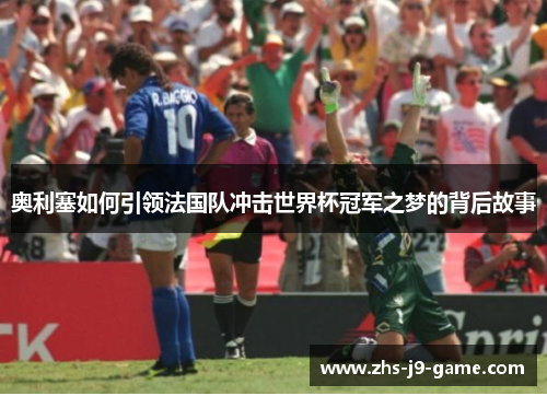 奥利塞如何引领法国队冲击世界杯冠军之梦的背后故事