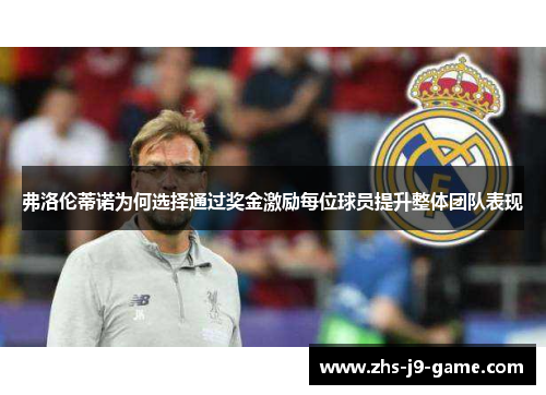 弗洛伦蒂诺为何选择通过奖金激励每位球员提升整体团队表现 弗洛伦蒂诺为何选择通过奖金激励每位球员提升整体团队表现