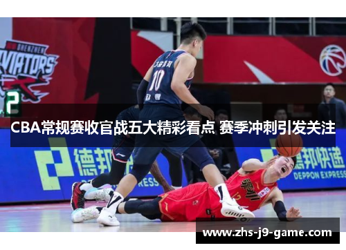 CBA常规赛收官战五大精彩看点 赛季冲刺引发关注