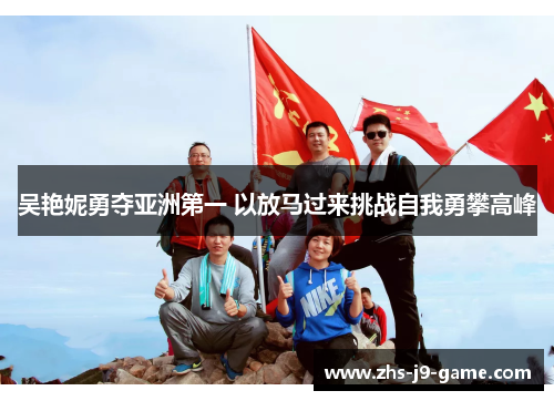 吴艳妮勇夺亚洲第一 以放马过来挑战自我勇攀高峰 吴艳妮勇夺亚洲第一 以放马过来挑战自我勇攀高峰