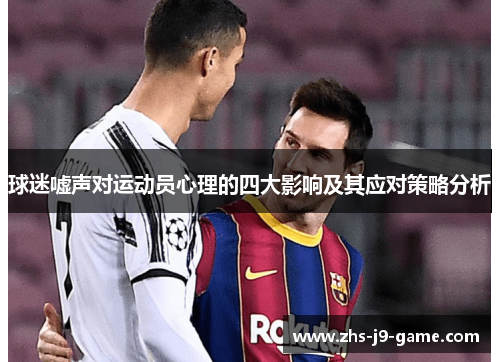 球迷嘘声对运动员心理的四大影响及其应对策略分析 球迷嘘声对运动员心理的四大影响及其应对策略分析