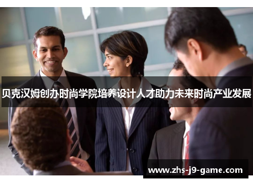 贝克汉姆创办时尚学院培养设计人才助力未来时尚产业发展 贝克汉姆创办时尚学院培养设计人才助力未来时尚产业发展