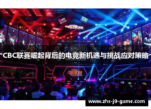 CBC联赛崛起背后的电竞新机遇与挑战应对策略 CBC联赛崛起背后的电竞新机遇与挑战应对策略