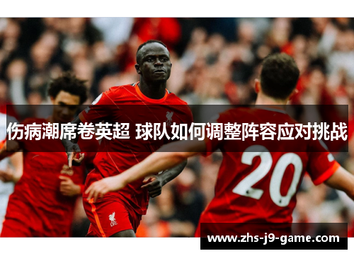伤病潮席卷英超 球队如何调整阵容应对挑战 伤病潮席卷英超 球队如何调整阵容应对挑战