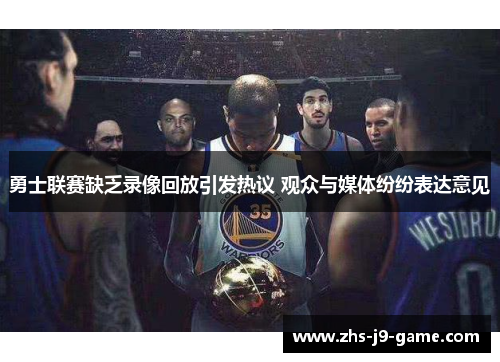 勇士联赛缺乏录像回放引发热议 观众与媒体纷纷表达意见 勇士联赛缺乏录像回放引发热议 观众与媒体纷纷表达意见