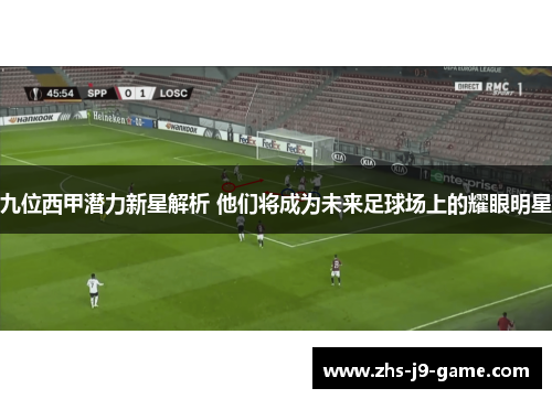 九位西甲潜力新星解析 他们将成为未来足球场上的耀眼明星 九位西甲潜力新星解析 他们将成为未来足球场上的耀眼明星