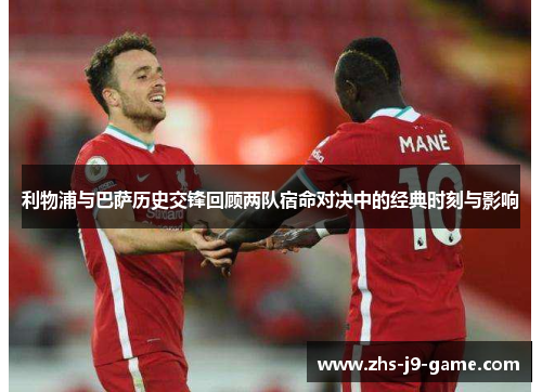 利物浦与巴萨历史交锋回顾两队宿命对决中的经典时刻与影响 利物浦与巴萨历史交锋回顾两队宿命对决中的经典时刻与影响