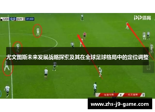 尤文图斯未来发展战略探索及其在全球足球格局中的定位调整 尤文图斯未来发展战略探索及其在全球足球格局中的定位调整
