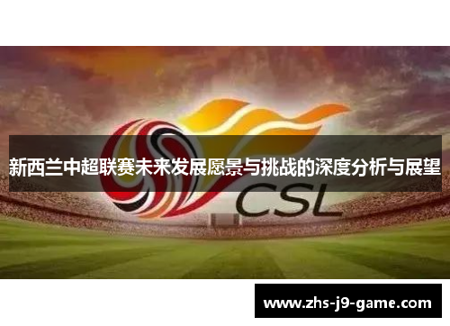 新西兰中超联赛未来发展愿景与挑战的深度分析与展望 新西兰中超联赛未来发展愿景与挑战的深度分析与展望