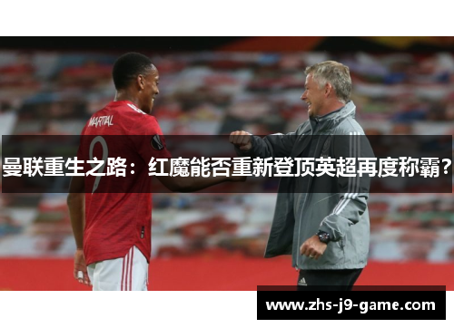 曼联重生之路:红魔能否重新登顶英超再度称霸? 曼联重生之路:红魔能否重新登顶英超再度称霸?