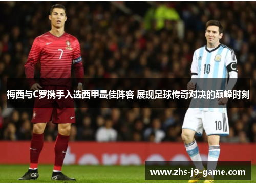 梅西与C罗携手入选西甲最佳阵容 展现足球传奇对决的巅峰时刻 梅西与C罗携手入选西甲最佳阵容 展现足球传奇对决的巅峰时刻
