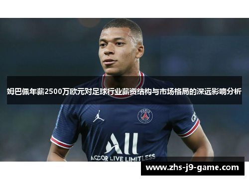 姆巴佩年薪2500万欧元对足球行业薪资结构与市场格局的深远影响分析 姆巴佩年薪2500万欧元对足球行业薪资结构与市场格局的深远影响分析