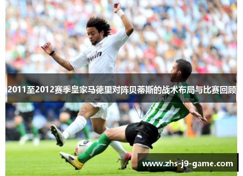 2011至2012赛季皇家马德里对阵贝蒂斯的战术布局与比赛回顾 2011至2012赛季皇家马德里对阵贝蒂斯的战术布局与比赛回顾