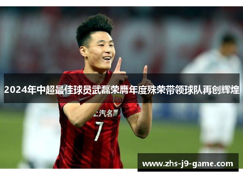 2024年中超最佳球员武磊荣膺年度殊荣带领球队再创辉煌 2024年中超最佳球员武磊荣膺年度殊荣带领球队再创辉煌