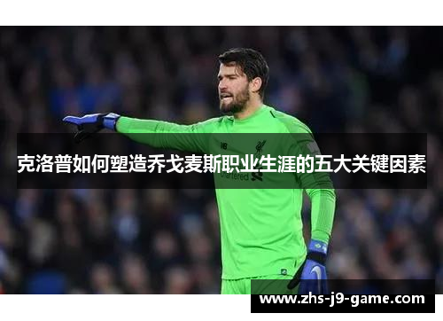 克洛普如何塑造乔戈麦斯职业生涯的五大关键因素 克洛普如何塑造乔戈麦斯职业生涯的五大关键因素