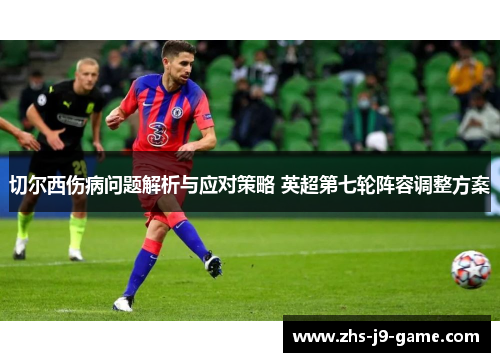 切尔西伤病问题解析与应对策略 英超第七轮阵容调整方案 切尔西伤病问题解析与应对策略 英超第七轮阵容调整方案