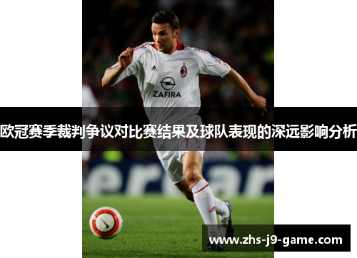 欧冠赛季裁判争议对比赛结果及球队表现的深远影响分析 欧冠赛季裁判争议对比赛结果及球队表现的深远影响分析