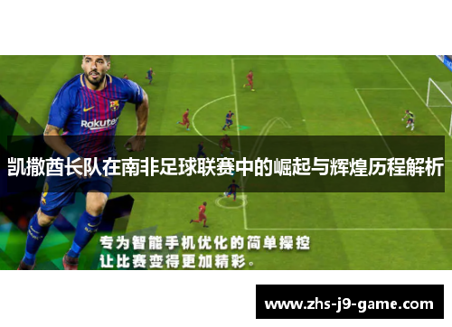 凯撒酋长队在南非足球联赛中的崛起与辉煌历程解析 凯撒酋长队在南非足球联赛中的崛起与辉煌历程解析